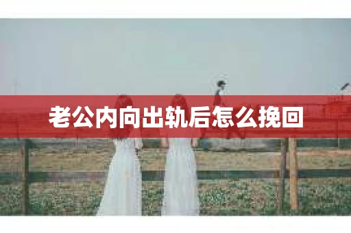 老公内向出轨后怎么挽回