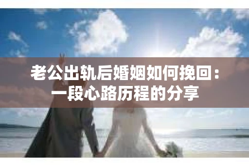 老公出轨后婚姻如何挽回：一段心路历程的分享