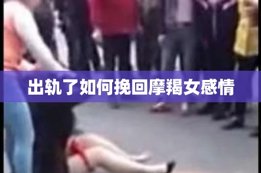 出轨了如何挽回摩羯女感情