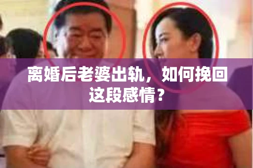 离婚后老婆出轨，如何挽回这段感情？
