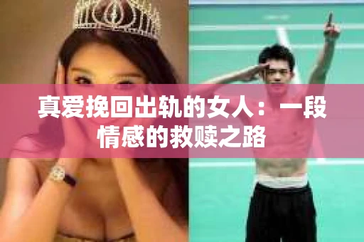 真爱挽回出轨的女人：一段情感的救赎之路