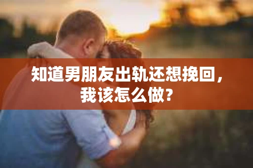 知道男朋友出轨还想挽回，我该怎么做？