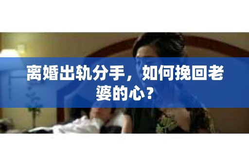 离婚出轨分手，如何挽回老婆的心？