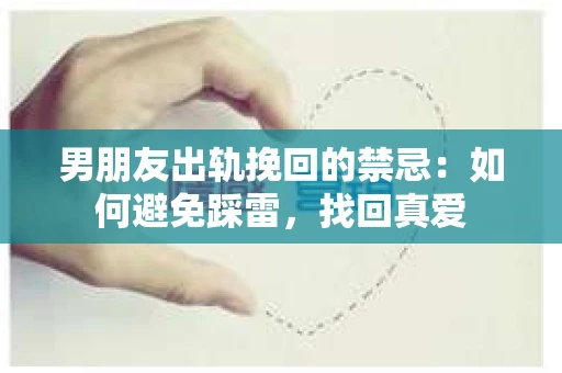 男朋友出轨挽回的禁忌：如何避免踩雷，找回真爱