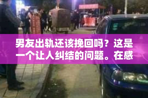 男友出轨还该挽回吗？这是一个让人纠结的问题。在感情的世界里，每个人都会遇到各种各样的困扰，而出轨无疑是其中最让人痛苦的一种。那么，当男友出轨时，我们究竟该不该挽回这段感情呢？以下是我的一些看法。