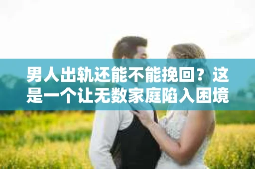 男人出轨还能不能挽回？这是一个让无数家庭陷入困境的问题。在这个问题上，我作为一名专业律师，将从法律、心理和社会等多个角度，为大家分析男人出轨后是否还有挽回的可能。