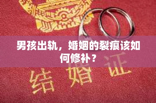 男孩出轨，婚姻的裂痕该如何修补？