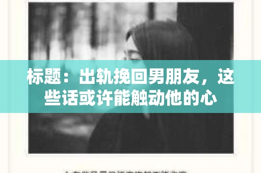 标题：出轨挽回男朋友，这些话或许能触动他的心