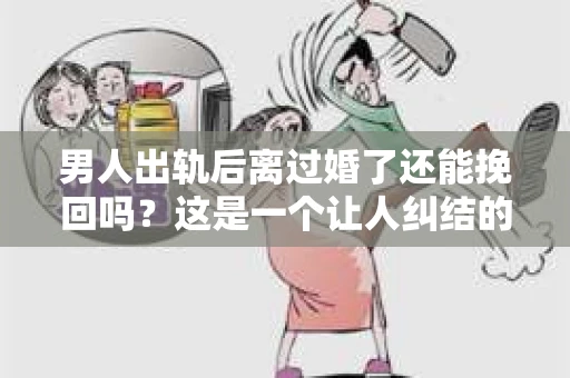 男人出轨后离过婚了还能挽回吗？这是一个让人纠结的问题。在这个充满变数的世界里，婚姻的稳固性似乎变得越来越难以保证。那么，当一个男人出轨后离婚了，他还有机会挽回这段婚姻吗？今天，我们就来探讨一下这个问题。