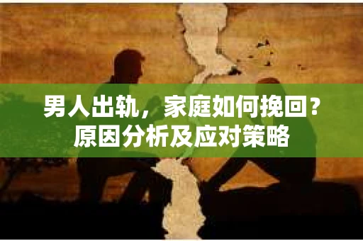 男人出轨，家庭如何挽回？原因分析及应对策略