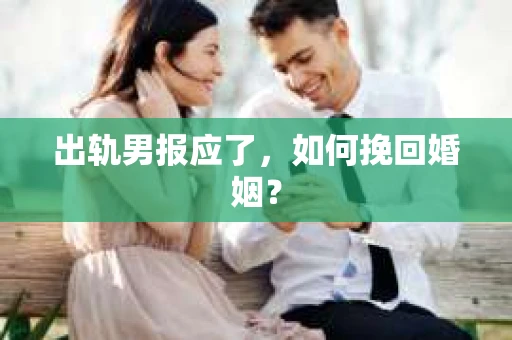 出轨男报应了,如何挽回婚姻? 出轨男报应了,如何挽回婚姻?