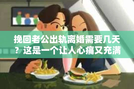 挽回老公出轨离婚需要几天？这是一个让人心痛又充满疑惑的问题。每个人的情况都是独一无二的，所以答案并不简单。在这篇文章中，我将结合实际情况，为大家分析这个问题，希望能给你一些启示。