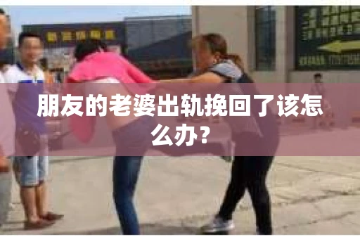 朋友的老婆出轨挽回了该怎么办？