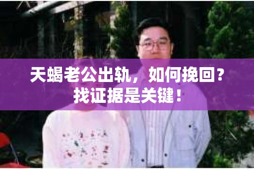 天蝎老公出轨，如何挽回？找证据是关键！