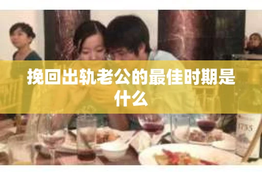 挽回出轨老公的最佳时期是什么