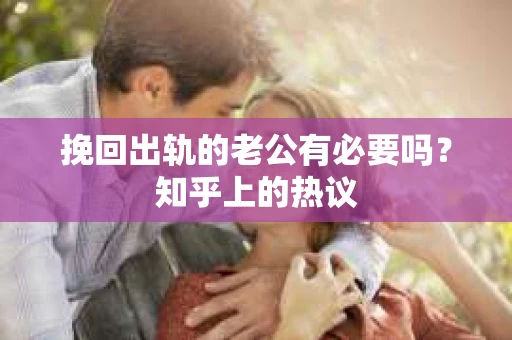 挽回出轨的老公有必要吗？知乎上的热议