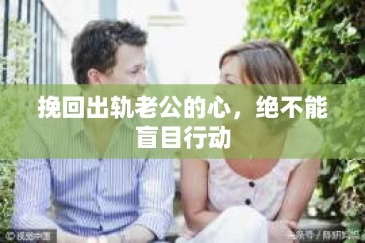 挽回出轨老公的心，绝不能盲目行动