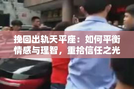 挽回出轨天平座：如何平衡情感与理智，重拾信任之光