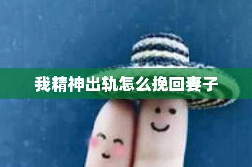我精神出轨怎么挽回妻子