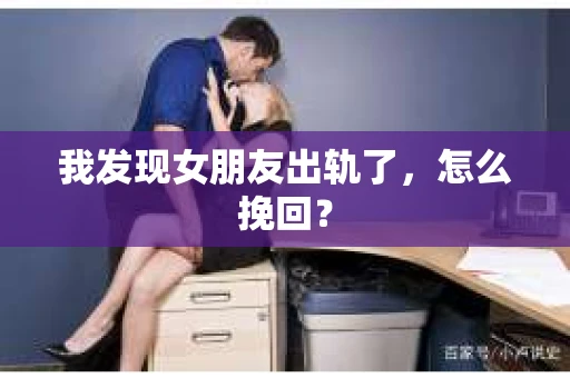 我发现女朋友出轨了,怎么挽回? 我发现女朋友出轨了,怎么挽回?