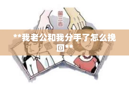 **我老公和我分手了怎么挽回**