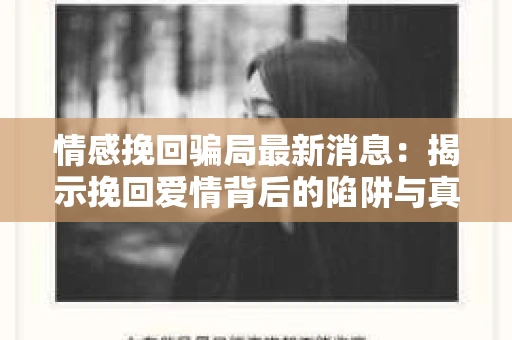 情感挽回骗局最新消息：揭示挽回爱情背后的陷阱与真相