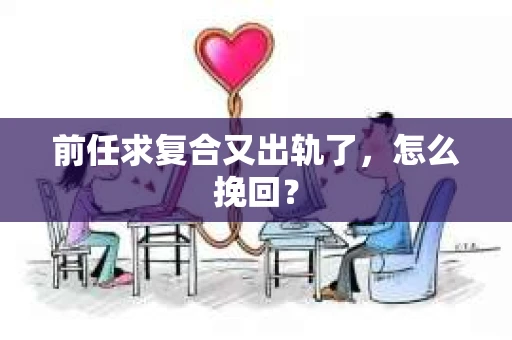 前任求复合又出轨了，怎么挽回？