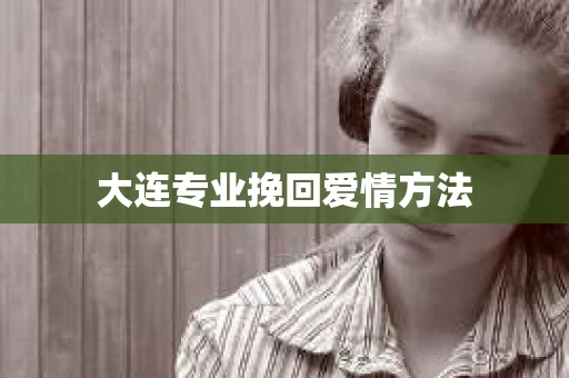 大连专业挽回爱情方法