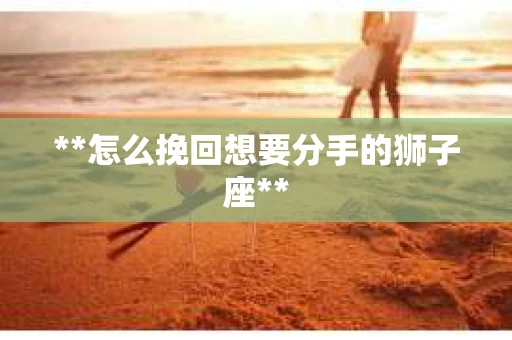 **怎么挽回想要分手的狮子座**