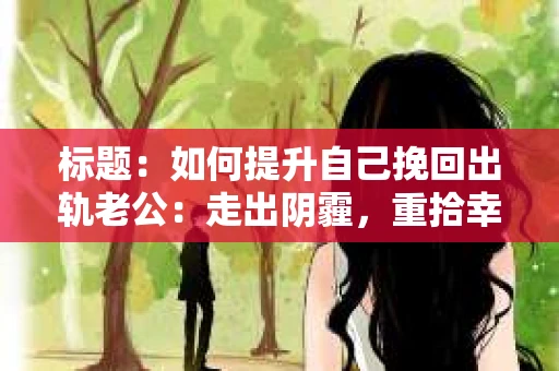 标题：如何提升自己挽回出轨老公：走出阴霾，重拾幸福