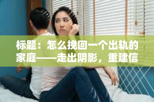 标题：怎么挽回一个出轨的家庭——走出阴影，重建信任之路