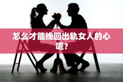 怎么才能挽回出轨女人的心呢？