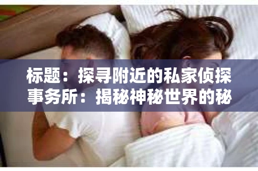 标题：探寻附近的私家侦探事务所：揭秘神秘世界的秘密通道