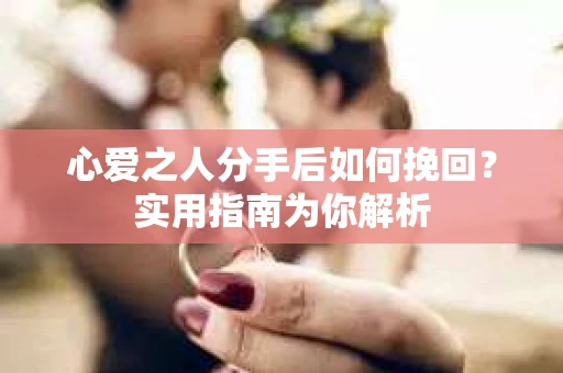 心爱之人分手后如何挽回？实用指南为你解析