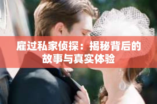 雇过私家侦探：揭秘背后的故事与真实体验