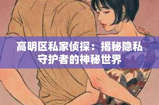 高明区私家侦探：揭秘隐私守护者的神秘世界