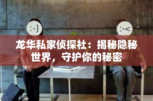 龙华私家侦探社：揭秘隐秘世界，守护你的秘密