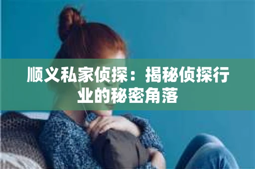 顺义私家侦探：揭秘侦探行业的秘密角落