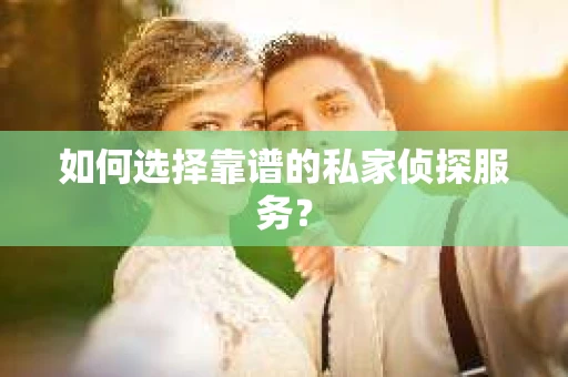 如何选择靠谱的私家侦探服务？