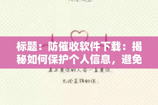 标题：防催收软件下载：揭秘如何保护个人信息，避免骚扰电话
