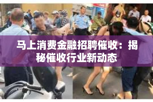 马上消费金融招聘催收：揭秘催收行业新动态
