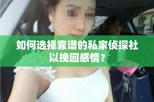 如何选择靠谱的私家侦探社以挽回感情? 如何选择靠谱的私家侦探社以挽回感情?