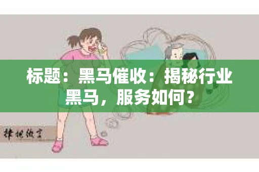 标题：黑马催收：揭秘行业黑马，服务如何？