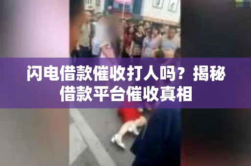 闪电借款催收打人吗？揭秘借款平台催收真相