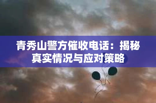 青秀山警方催收电话：揭秘真实情况与应对策略