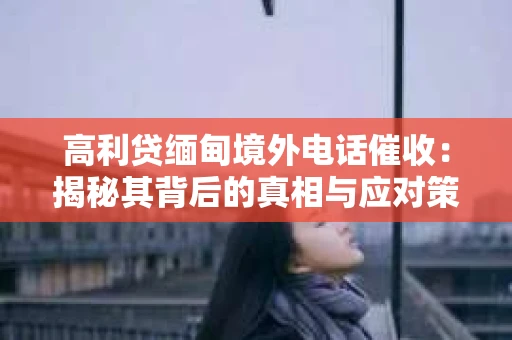 高利贷缅甸境外电话催收：揭秘其背后的真相与应对策略