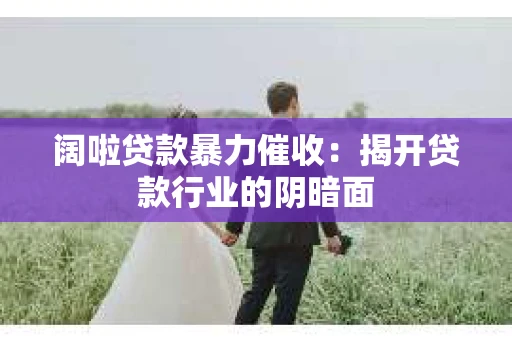 阔啦贷款暴力催收：揭开贷款行业的阴暗面