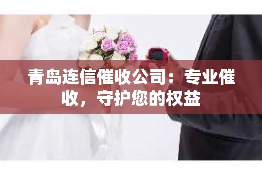 青岛连信催收公司：专业催收，守护您的权益