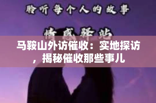 马鞍山外访催收：实地探访，揭秘催收那些事儿