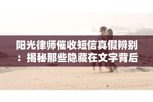 阳光律师催收短信真假辨别：揭秘那些隐藏在文字背后的秘密